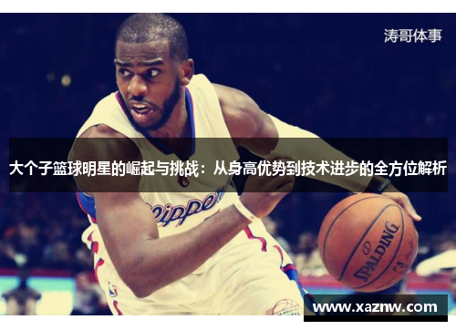 大个子篮球明星的崛起与挑战：从身高优势到技术进步的全方位解析